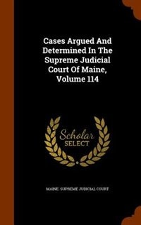 Cases Argued And Determined In The Supreme Judicial Court Of Maine, Volume 114