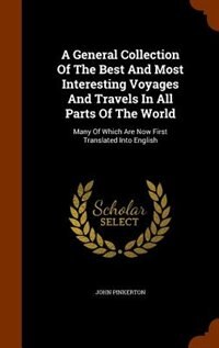 A General Collection Of The Best And Most Interesting Voyages And Travels In All Parts Of The World: Many Of Which Are Now First Translated Into English