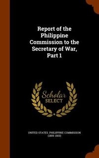 Report of the Philippine Commission to the Secretary of War, Part 1