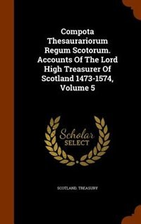 Front cover_Compota Thesaurariorum Regum Scotorum. Accounts Of The Lord High Treasurer Of Scotland 1473-1574, Volume 5