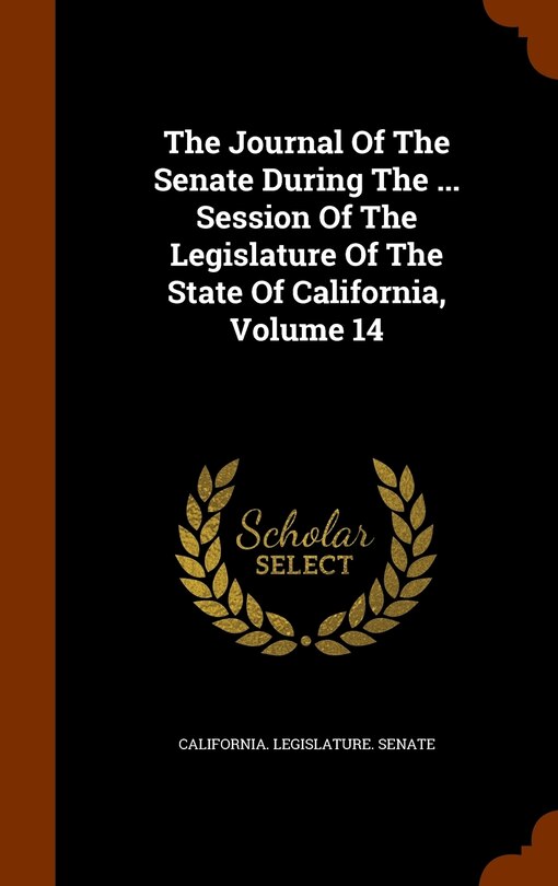 Couverture_The Journal Of The Senate During The ... Session Of The Legislature Of The State Of California, Volume 14