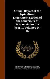 Couverture_Annual Report of the Agricultural Experiment Station of the University of Wisconsin for the Year ..., Volumes 14-15