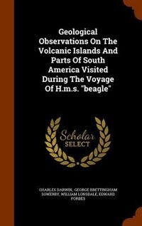 Geological Observations On The Volcanic Islands And Parts Of South America Visited During The Voyage Of H.m.s. beagle