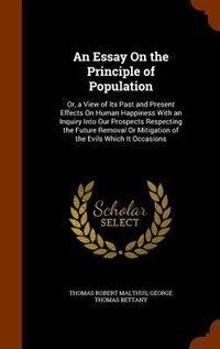 An Essay On the Principle of Population: Or, a View of Its Past and Present Effects On Human Happiness With an Inquiry Into Our Prospects Re