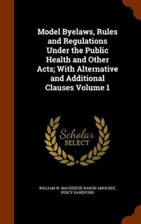 Front cover_Model Byelaws, Rules and Regulations Under the Public Health and Other Acts; With Alternative and Additional Clauses Volume 1