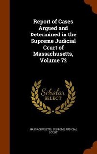 Report of Cases Argued and Determined in the Supreme Judicial Court of Massachusetts, Volume 72