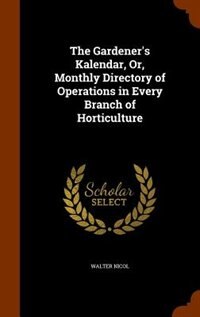 The Gardener's Kalendar, Or, Monthly Directory of Operations in Every Branch of Horticulture