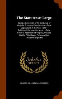 The Statutes at Large: Being a Collection of All the Laws of Virginia, From the First Session of the Legislature in the Ye