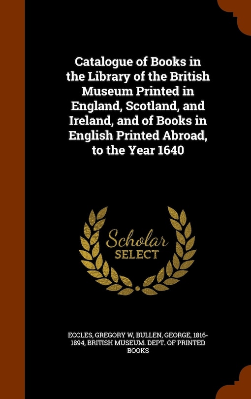 Couverture_Catalogue of Books in the Library of the British Museum Printed in England, Scotland, and Ireland, and of Books in English Printed Abroad, to the Year 1640