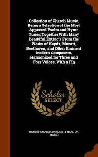 Front cover_Collection of Church Music, Being a Selection of the Most Approved Psalm and Hymn Tunes; Together With Many Beautiful Extracts From the Works of Haydn, Mozart, Beethoven, and Other Eminent Modern Composers. Harmonized for Three and Four Voices, With a Fig