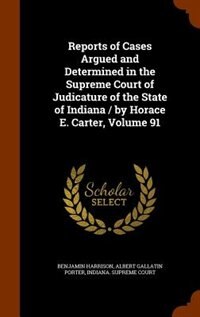 Front cover_Reports of Cases Argued and Determined in the Supreme Court of Judicature of the State of Indiana / by Horace E. Carter, Volume 91