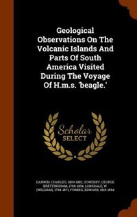 Geological Observations On The Volcanic Islands And Parts Of South America Visited During The Voyage Of H.m.s. 'beagle.'