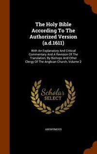 The Holy Bible According To The Authorized Version (a.d.1611): With An Explanatory And Critical Commentary And A Revision Of The Translation, By Bishops And Other