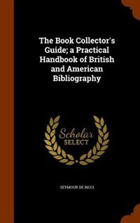 The Book Collector's Guide; a Practical Handbook of British and American Bibliography