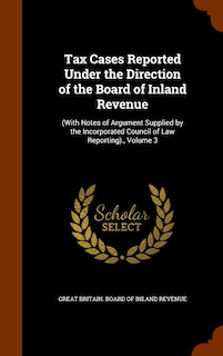 Tax Cases Reported Under the Direction of the Board of Inland Revenue: (With Notes of Argument Supplied by the Incorporated Council of Law Reporting)., Volume 3