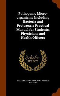 Pathogenic Micro-organisms Including Bacteria and Protozoa; a Practical Manual for Students, Physicians and Health Officers