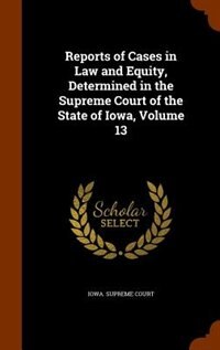 Reports of Cases in Law and Equity, Determined in the Supreme Court of the State of Iowa, Volume 13