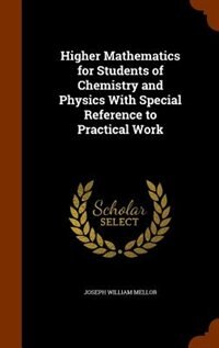 Higher Mathematics for Students of Chemistry and Physics With Special Reference to Practical Work