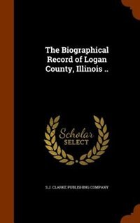The Biographical Record of Logan County, Illinois ..