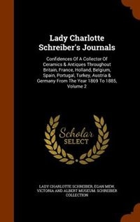 Lady Charlotte Schreiber's Journals: Confidences Of A Collector Of Ceramics & Antiques Throughout Britain, France, Holland, Belgium, Spa
