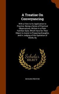 A Treatise On Conveyancing: With a View to Its Application to Practice: Being a Series of Practical Observations, Written in a