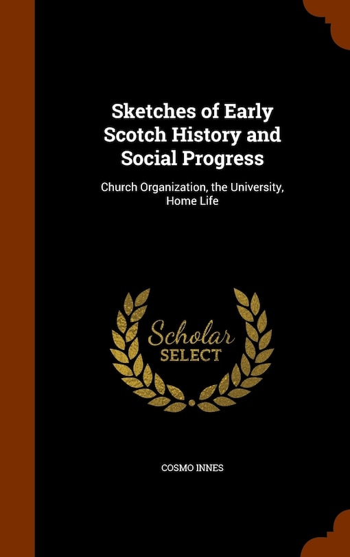 Sketches of Early Scotch History and Social Progress: Church Organization, the University, Home Life