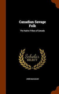 Canadian Savage Folk: The Native Tribes of Canada