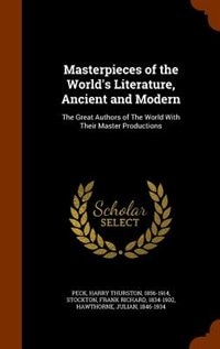 Masterpieces of the World's Literature, Ancient and Modern: The Great Authors of The World With Their Master Productions