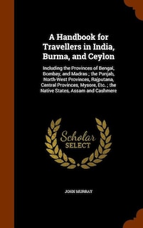 A Handbook for Travellers in India, Burma, and Ceylon: Including the Provinces of Bengal, Bombay, and Madras ; the Punjab, North-West Provinces, Rajputana