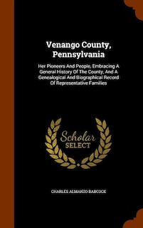 Venango County, Pennsylvania: Her Pioneers And People, Embracing A General History Of The County, And A Genealogical And Biograph