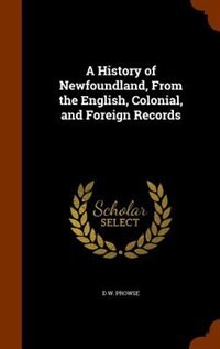 A History of Newfoundland, From the English, Colonial, and Foreign Records