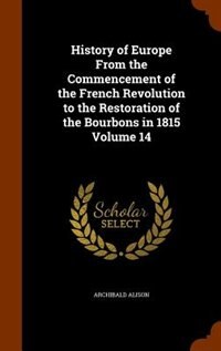 Front cover_History of Europe From the Commencement of the French Revolution to the Restoration of the Bourbons in 1815 Volume 14