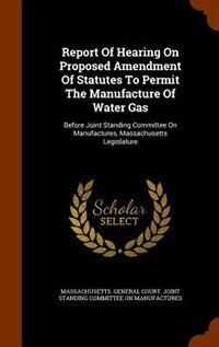 Couverture_Report Of Hearing On Proposed Amendment Of Statutes To Permit The Manufacture Of Water Gas