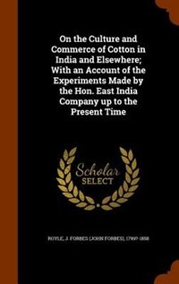 On the Culture and Commerce of Cotton in India and Elsewhere; With an Account of the Experiments Made by the Hon. East India Company up to the Present Time