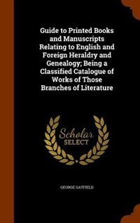 Guide to Printed Books and Manuscripts Relating to English and Foreign Heraldry and Genealogy; Being a Classified Catalogue of Works of Those Branches of Literature