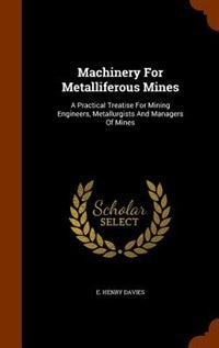 Machinery For Metalliferous Mines: A Practical Treatise For Mining Engineers, Metallurgists And Managers Of Mines