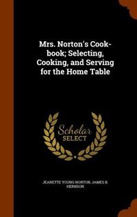 Front cover_Mrs. Norton's Cook-book; Selecting, Cooking, and Serving for the Home Table
