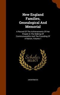 New England Families, Genealogical And Memorial: A Record Of The Achievements Of Her People In The Making Of Commonwealths And The Founding Of A Nat