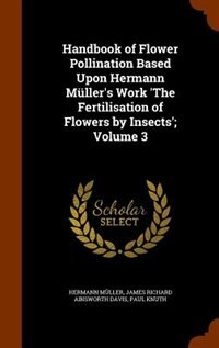 Handbook of Flower Pollination Based Upon Hermann Müller's Work 'The Fertilisation of Flowers by Insects'; Volume 3