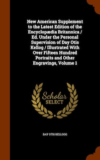 Couverture_New American Supplement to the Latest Edition of the Encyclopædia Britannica / Ed. Under the Personal Supervision of Day Otis Kellog / Illustrated With Over Fifteen Hundred Portraits and Other Engravings, Volume 1