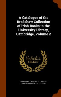 Front cover_A Catalogue of the Bradshaw Collection of Irish Books in the University Library, Cambridge, Volume 2