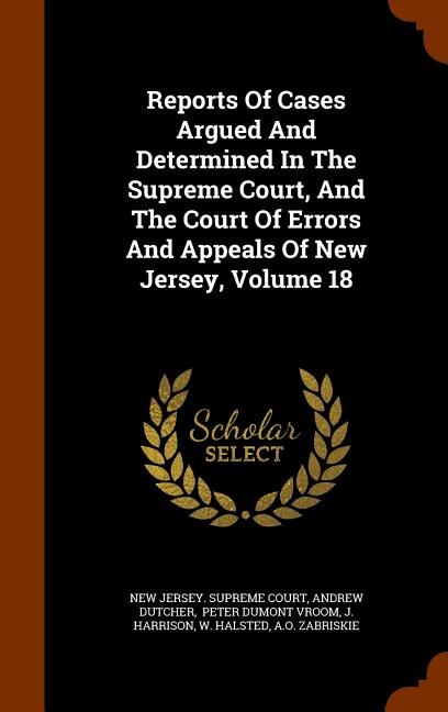 Couverture_Reports Of Cases Argued And Determined In The Supreme Court, And The Court Of Errors And Appeals Of New Jersey, Volume 18