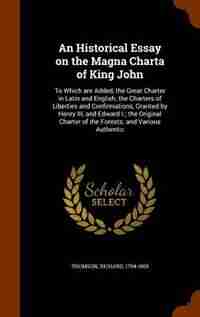 An Historical Essay on the Magna Charta of King John: To Which are Added, the Great Charter in Latin and English; the Charters of Liberties and Confirmat by Richard Thomson