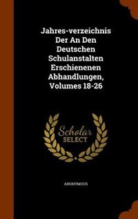 Couverture_Jahres-verzeichnis Der An Den Deutschen Schulanstalten Erschienenen Abhandlungen, Volumes 18-26