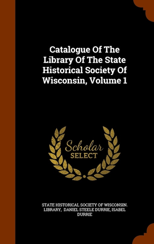 Couverture_Catalogue Of The Library Of The State Historical Society Of Wisconsin, Volume 1