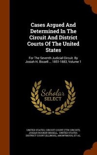 Cases Argued And Determined In The Circuit And District Courts Of The United States: For The Seventh Judicial Circuit. By Josiah H. Bissell ... 1851-1883, Volume 1