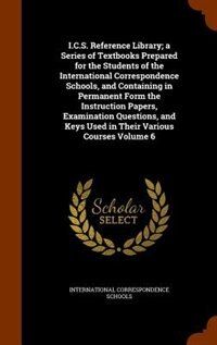 Front cover_I.C.S. Reference Library; a Series of Textbooks Prepared for the Students of the International Correspondence Schools, and Containing in Permanent Form the Instruction Papers, Examination Questions, and Keys Used in Their Various Courses Volume 6