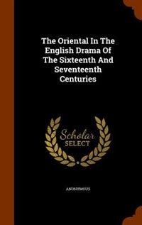 The Oriental In The English Drama Of The Sixteenth And Seventeenth Centuries