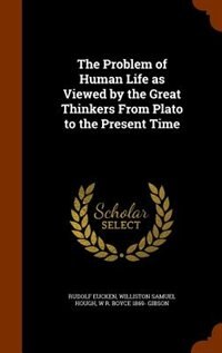 The Problem of Human Life as Viewed by the Great Thinkers From Plato to the Present Time