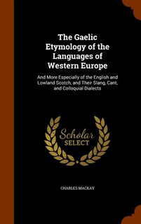 The Gaelic Etymology of the Languages of Western Europe: And More Especially of the English and Lowland Scotch, and Their Slang, Cant, and Colloquial Dialec